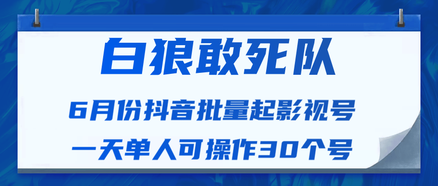 白狼敢死队最新抖音短视频批量起影视号（一天单人可操作30个号）视频课程-小牛学府