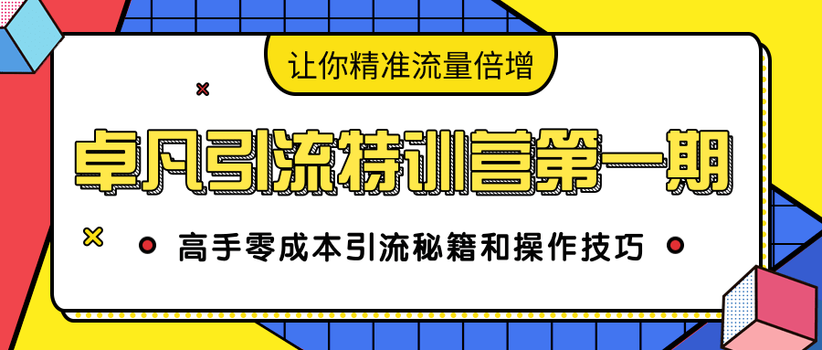 卓凡引流特训营第一期：高手零成本引流秘籍和操作技巧，让你精准流量倍增-小牛学府