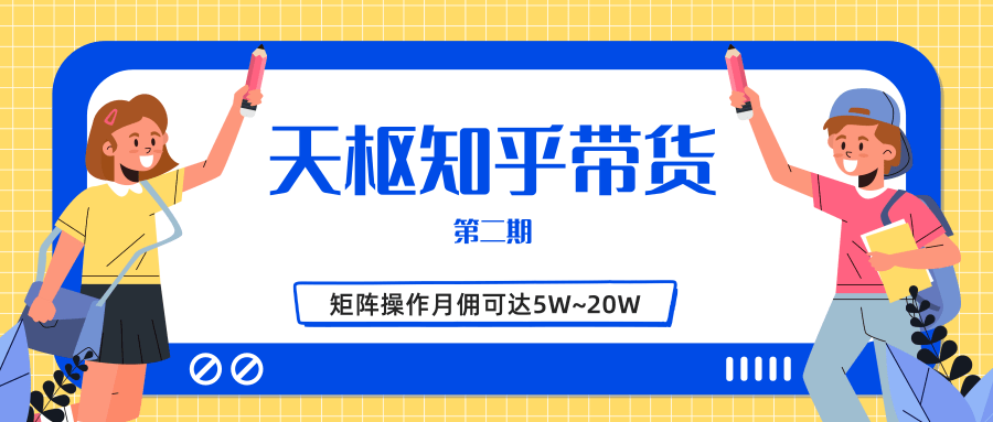 天枢知乎带货第二期,单号操作月佣在3K~1W,矩阵操作月佣可达5W~20W-小牛学府