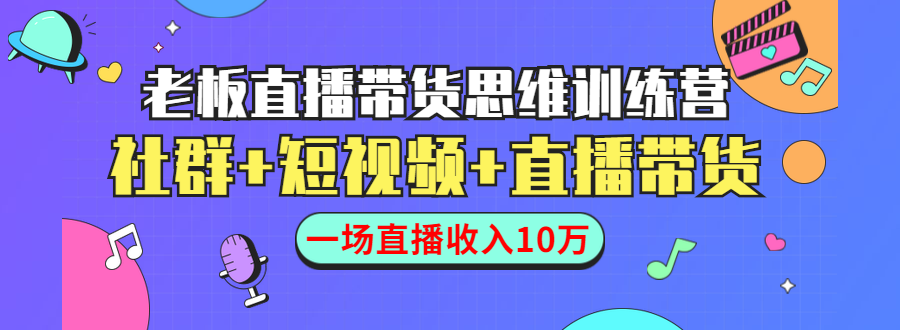 直播带货思维训练营:社群+短视频+直播带货:一场直播收入10万-小牛学府