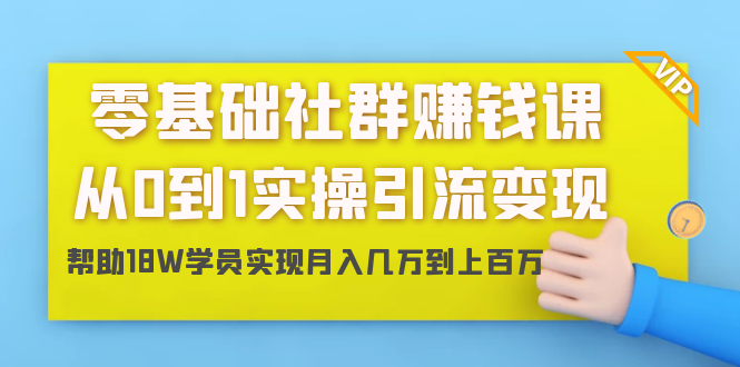 零基础社群赚钱课:从0到1实操引流变现,帮助18W学员实现月入几万到上百万-小牛学府