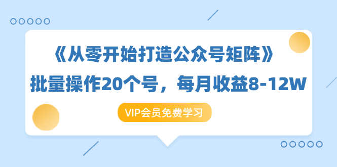 《从零开始打造公众号矩阵》批量操作20个号，每月收益大概8-12W（44节课）-小牛学府