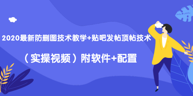 2020最新防删图技术教学+贴吧发帖顶帖技术（实操视频）附软件+配置-小牛学府