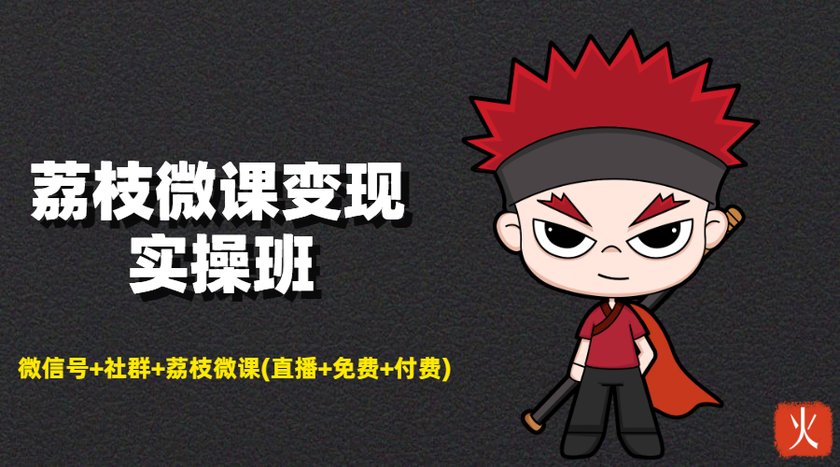 荔枝微课变现实操班：微信号+社群+荔枝微课打造自动化成交闭环系统-小牛学府