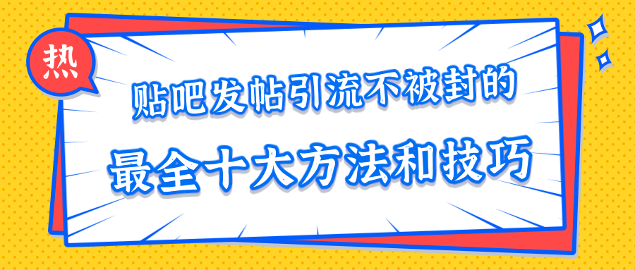 贴吧发帖引流不被封的十大方法与技巧,助你轻松引流月入过万-小牛学府