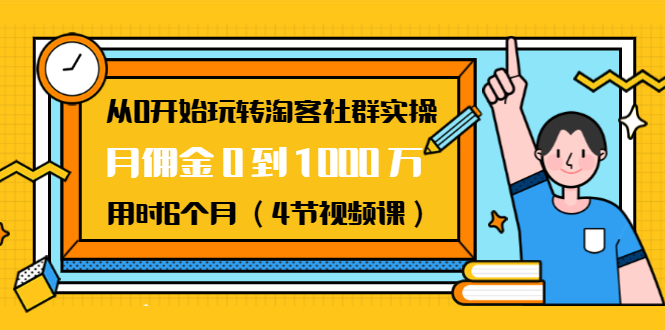 从0开始玩转淘客社群实操:月佣金0到1000万用时6个月(4节视频课)-小牛学府