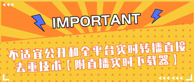 J总9月抖音最新课程:不适宜公开和全平台实时转播直接去重技术【附直播实时下载器】-小牛学府