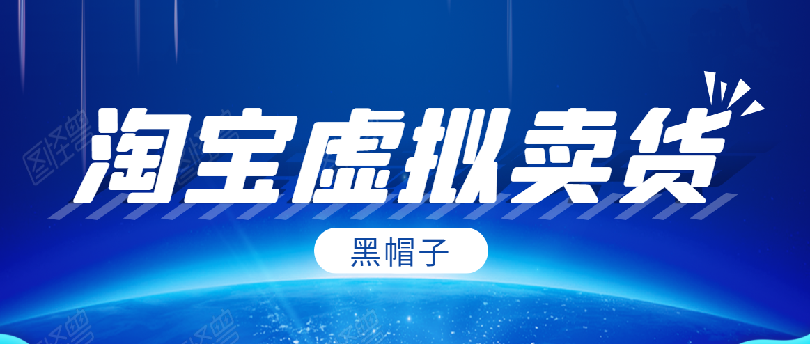 黑帽子淘宝虚拟卖货项目,单店每月收入5000+-小牛学府