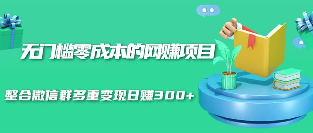 无门槛零成本的网赚项目,整合微信群多重变现日赚300+-小牛学府