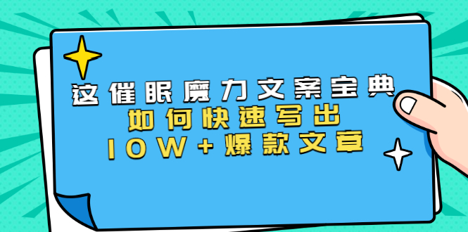 本源《催眠魔力文案宝典》如何快速写出10W+爆款文章，人人皆可复制(31节课)-小牛学府