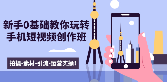 新手0基础教你玩转手机短视频创作班:拍摄-素材-引流-运营实操!-小牛学府