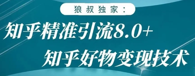 狼叔知乎精准引流8.0，知乎好物变现技术，轻松月赚3W+-小牛学府
