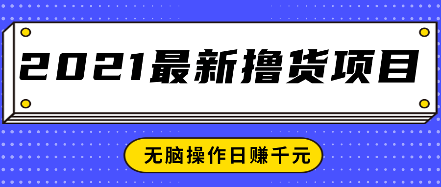 2021最新撸货项目，一部手机即可实现无脑操作轻松日赚千元-小牛学府