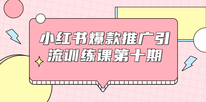 小红书爆款推广引流训练课第十期,手把手带你玩转小红书,轻松月入过万-小牛学府