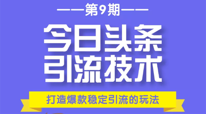 今日头条引流技术第9期，打造爆款稳定引流 百万阅读玩法，收入每月轻松过万-小牛学府