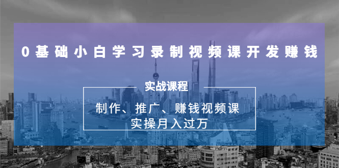 0基础小白学习录制视频课开发赚钱：制作、推广、赚钱视频课 实操月入过万-小牛学府