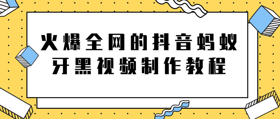 火爆全网的抖音“蚂蚁牙黑”视频制作教程，附软件【视频教程】-小牛学府