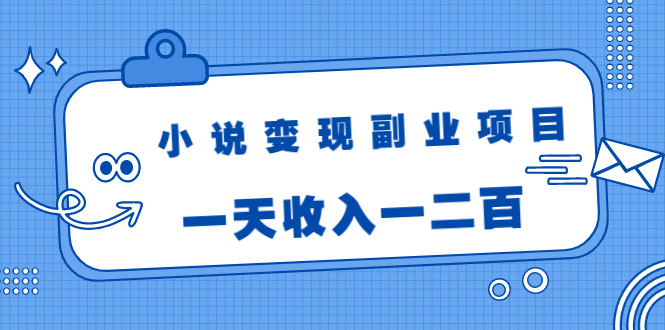 小说变现副业项目：老项目新玩法，视频被动引流躺赚模式，一天收入一二百-小牛学府