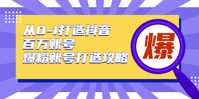 从0-1打造抖音百万账号-爆粉账号打造攻略，针对有账号无粉丝的现象-小牛学府