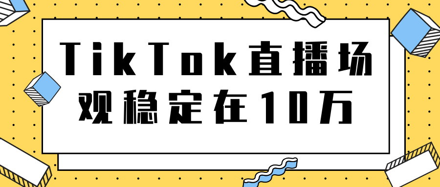 TikTok直播场观稳定在10万，导流独立站转化率1：5000实操讲解-小牛学府