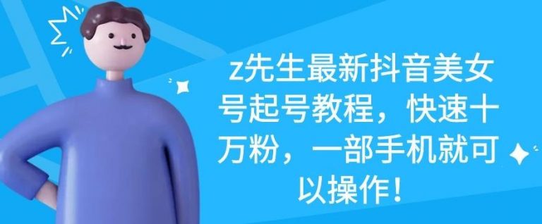 z先生最新抖音美女号起号教程，快速十万粉，一部手机就可以操作-小牛学府