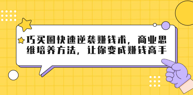 巧买圈快速逆袭赚钱术，商业思维培养方法，让你变成赚钱高手-小牛学府