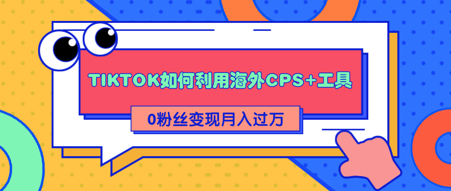 详细解析TIKTOK如何利用海外CPS+工具0粉丝轻松变现月入过万-小牛学府