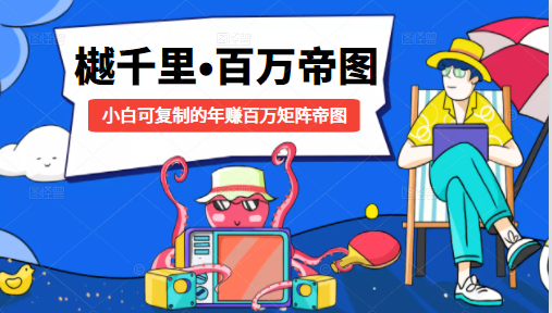 樾千里-百万帝图计划:小白可复制的年赚百万矩阵帝图(附源码)-小牛学府