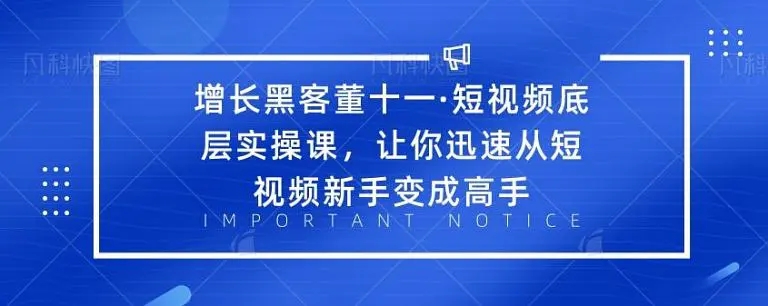 增长黑客董十一·短视频底层实操课，从短视频新手变成高手-小牛学府