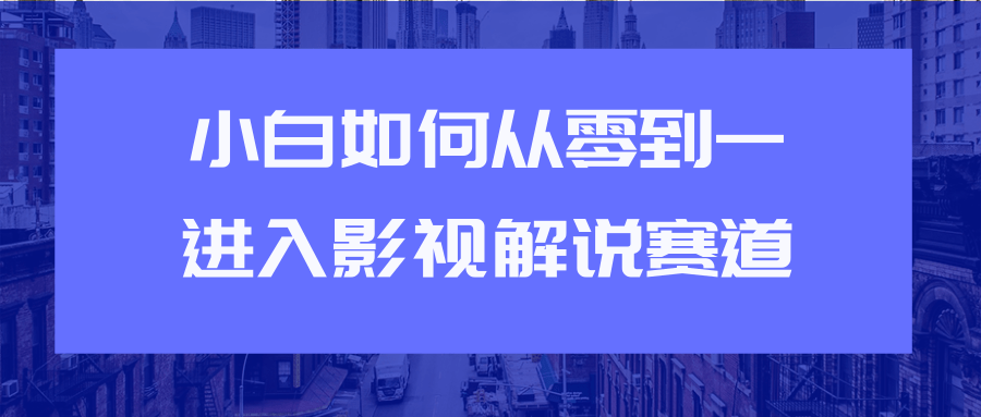 教你短视频赚钱玩法之小白如何从0到1快速进入影视解说赛道-小牛学府