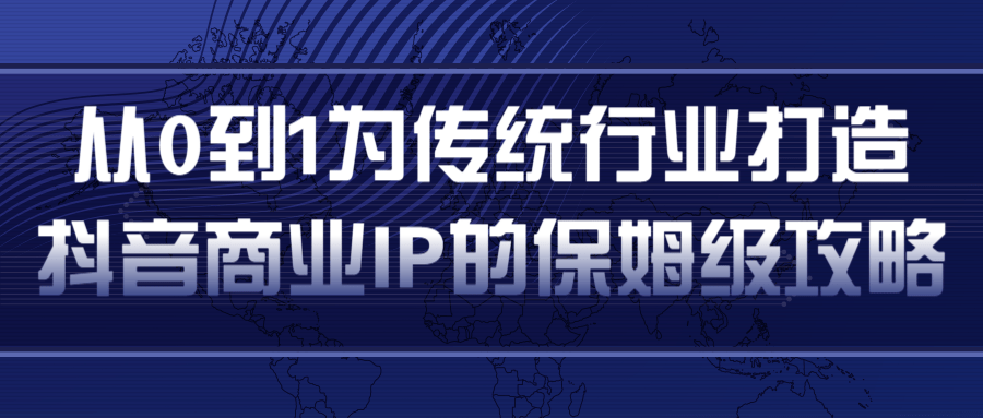 从0到1为传统行业打造抖音商业IP简单高效的保姆级攻略-小牛学府