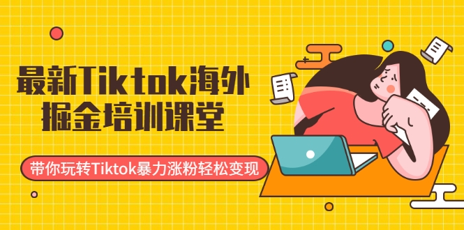 最新Tiktok海外掘金培训课堂:带你玩转Tiktok暴力涨粉轻松变现-小牛学府