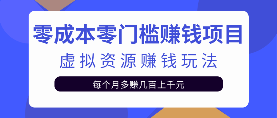 零成本零门槛赚钱项目,虚拟资源赚钱玩法每月多赚几百上千元-小牛学府