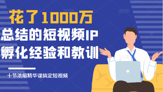 花了1000万总结出来的短视频IP孵化经验和教训，10堂浓缩精华课助你搞定短视频-小牛学府