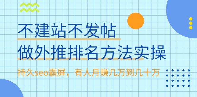 不建站不发帖做外推排名方法实操,持久seo霸屏,有人月赚几万到几十万-小牛学府