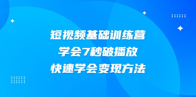 2021短视频基础训练营,学会7秒破播放,快速学会变现方法-小牛学府
