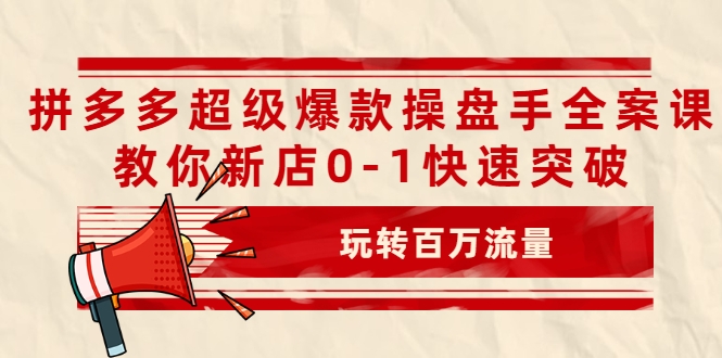 拼多多超级爆款操盘手全案课，教你新店0-1快速突破，玩转百万流量-小牛学府