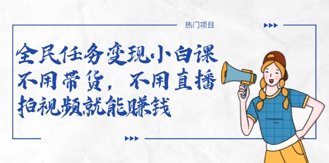 全民任务变现小白课,不用带货,不用直播,拍视频就能赚钱-小牛学府
