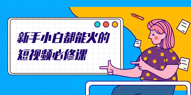 新手小白都能火的短视频必修课，教你三天就能上热门的短视频IP技术-小牛学府