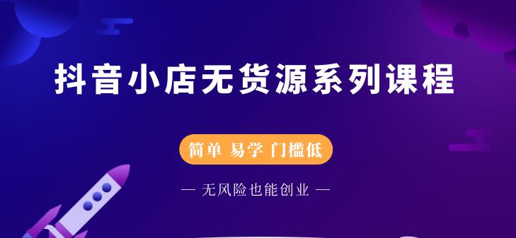 圣淘电商抖音小店无货源系列课程,零基础也能快速上手抖音小店-小牛学府
