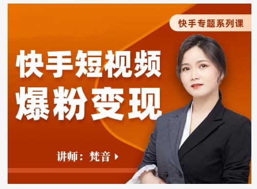 梵音·快手短视频爆粉变现,破解提升视频点击的密码,让作品流量翻倍-小牛学府