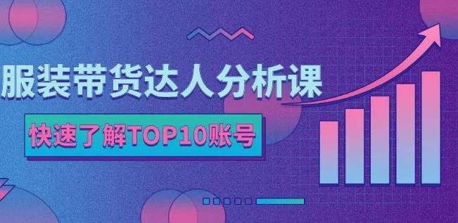 服装带货达人分析课：带你快速了解TOP10账号，玩转服装行业-小牛学府