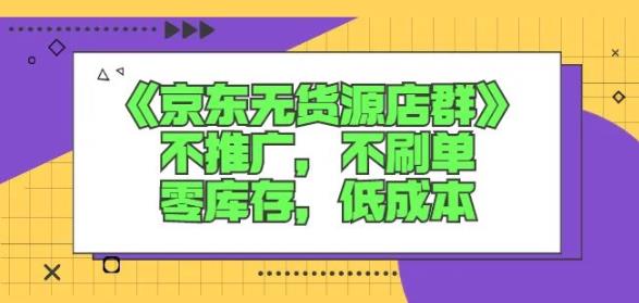 诺思星商学院京东无货源店群课：不推广，不刷单，零库存，低成本-小牛学府