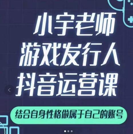小宇老师游戏发行人实战课,非常适合想把抖音做个副业的人,或者2次创业的人-小牛学府