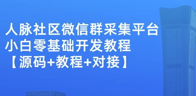 外面卖1000的人脉社区微信群采集平台小白0基础开发教程【源码+教程+对接】-小牛学府