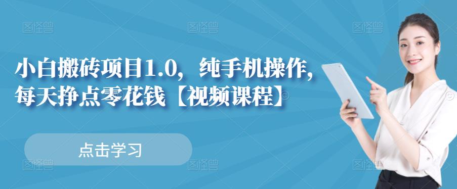 小白搬砖项目1.0,纯手机操作,每天兼职挣点零花钱-小牛学府