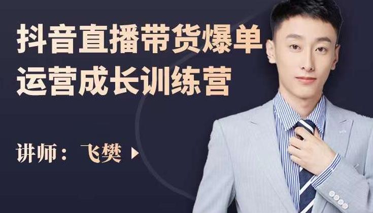 飞樊：抖音直播带货爆单运营成长训练营，手把手教你玩转直播带货-小牛学府