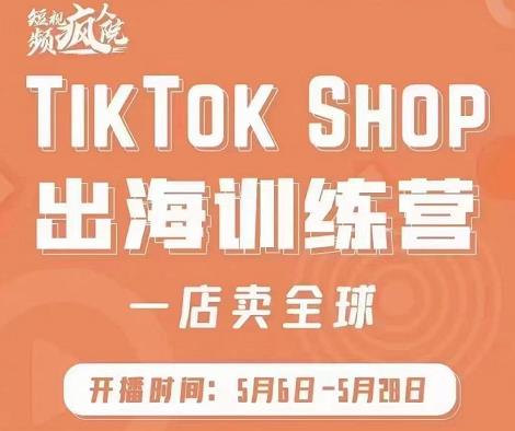 疯人院:TikTok Shop出海训练营(一店卖全球),出海抢占全球新流量-小牛学府