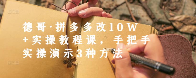 德哥·拼多多改10W+实操教程课,手把手实操演示3种方法-小牛学府