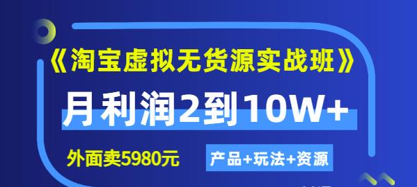 程哥《淘宝虚拟无货源实战班》线上第四期:月利润2到10W+(产品+玩法+资源)-小牛学府